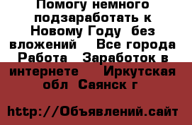 Помогу немного подзаработать к Новому Году, без вложений. - Все города Работа » Заработок в интернете   . Иркутская обл.,Саянск г.